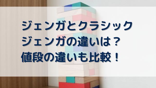 ジェンガとクラシックジェンガの違いは？値段の違いも比較！