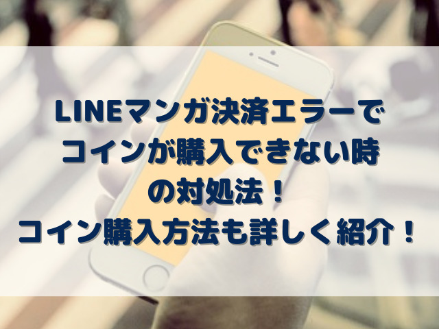 LINEマンガ決済エラーでコイン購入できない時の対処法と購入方法を詳しく紹介！