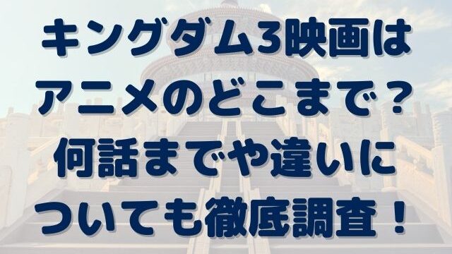 キングダム3　映画　アニメのどこまで　何話まで　違い