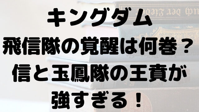 キングダム　飛信隊　玉鳳隊　覚醒　何巻　信　王賁　強すぎる