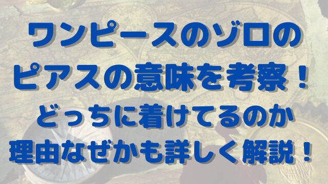 ワンピースのゾロのピアスの意味を考察！どっちに着けてるのか理由なぜかも詳しく解説！