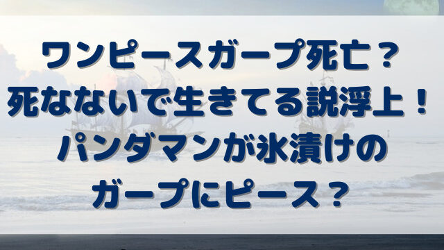 ワンピース　ガープ死亡　死なない　生きてる　パンダマン　氷漬け