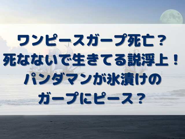 ワンピース　ガープ死亡　死なない　生きてる　パンダマン　氷漬け