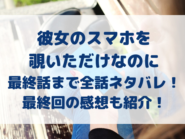 彼女のスマホを覗いただけなのに　最終話　全話　ネタバレ　最終回　感想