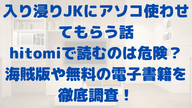 入り浸りJKにアソコ使わせてもらう話　hitomi　危険　海賊版　無料　電子書籍