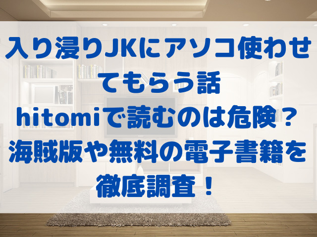 入り浸りJKにアソコ使わせてもらう話　hitomi　危険　海賊版　無料　電子書籍