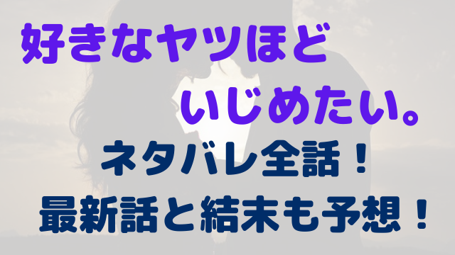 好きなヤツほどいじめたい。　ネタバレ　全話　最新話　結末　予想