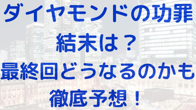 ダイヤモンドの功罪　結末　最終回　どうなる　予想