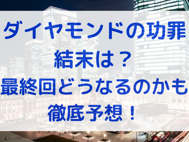 ダイヤモンドの功罪　結末　最終回　どうなる　予想