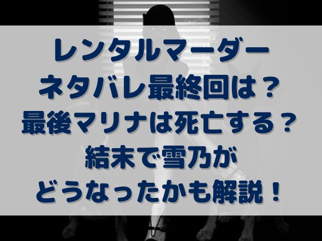 レンタルマーダー　ネタバレ　最終回　最後　マリナ　死亡　結末　雪乃　どうなった