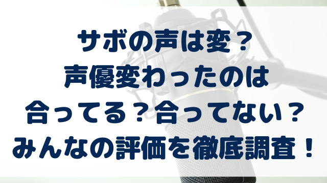 サボの声　変　変わった　合ってる　合ってない　評価