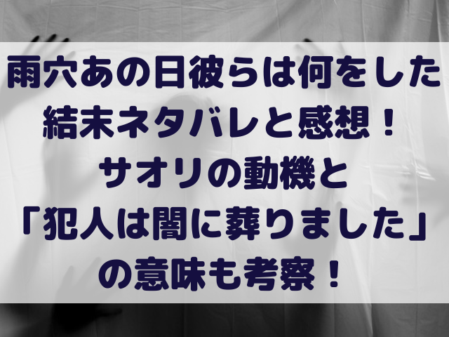雨穴あの日彼らは何をした　結末　ネタバレ　感想　サオリ　動機　犯人は闇に葬りました　考察