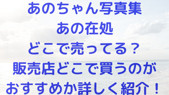 あのちゃん　写真集　あの在処　どこで売ってる　販売店　どこで買う　おすすめ