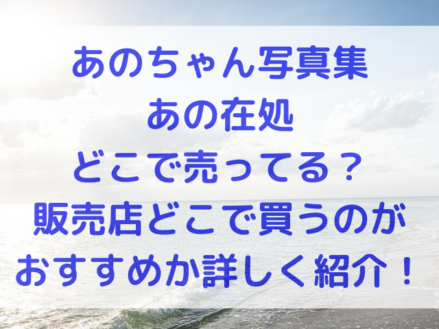 あのちゃん　写真集　あの在処　どこで売ってる　販売店　どこで買う　おすすめ