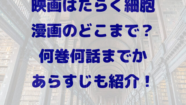 はたらく細胞　映画　漫画のどこまで　何巻　何話　あらすじ