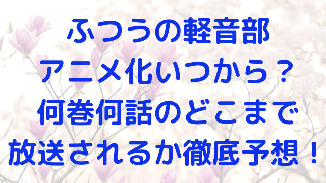 ふつうの軽音部　アニメ化　いつから　何巻　何話　どこまで放送　予想