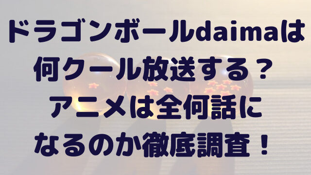 ドラゴンボール　daima　何クール　アニメ　全何話