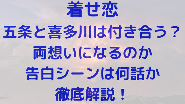 着せ恋　五条　喜多川　付き合う　恋愛　両想い　告白シーン　何話