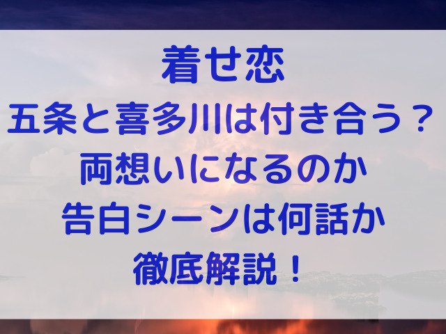 着せ恋　五条　喜多川　付き合う　恋愛　両想い　告白シーン　何話