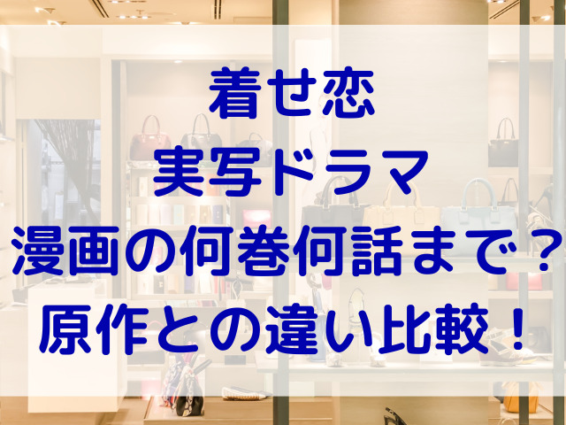 着せ恋の実写ドラマは漫画だと何巻何話まで？原作のどこまでか違いについても比較！