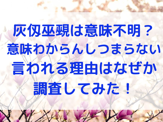 灰仭巫覡(カイジンフゲキ)　意味不明　意味わからん　つまらない　理由　なぜ