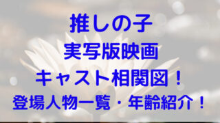 推しの子　映画　実写　キャスト　相関図　登場人物　一覧　年齢