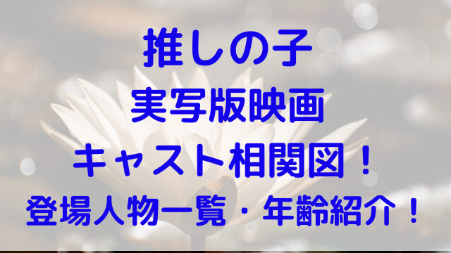 推しの子　映画　実写　キャスト　相関図　登場人物　一覧　年齢