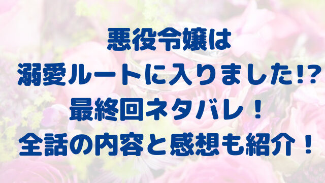 悪役令嬢は溺愛ルートに入りました　結末　ネタバレ　最終回　全話　感想