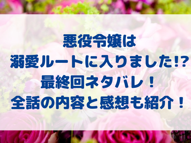 悪役令嬢は溺愛ルートに入りました　結末　ネタバレ　最終回　全話　感想