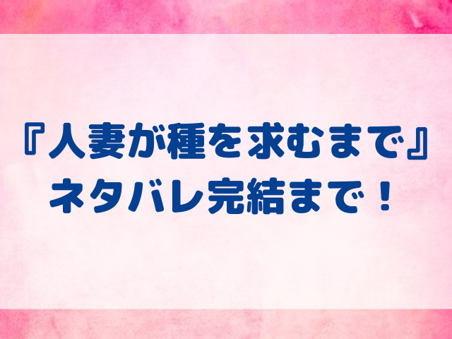 人妻が種を求むまで　ネタバレ　全話　完結