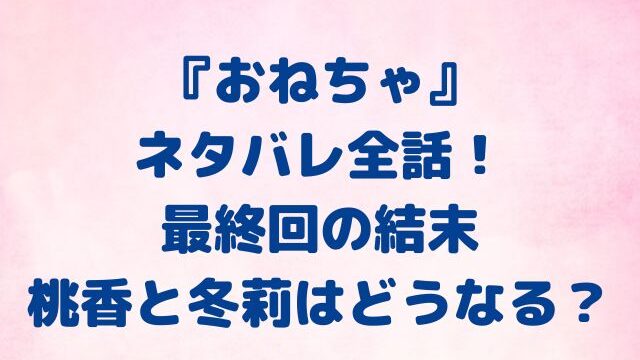 おねちゃ　ネタバレ　全話　最終回　結末　どうなる