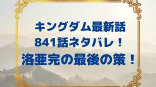 キングダム　最新話　841話　ネタバレ　速報