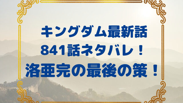 キングダム　最新話　841話　ネタバレ　速報