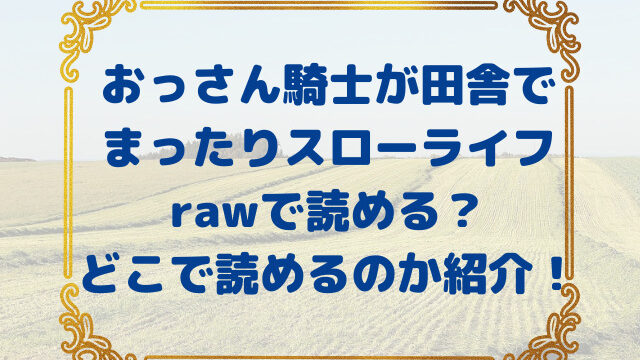 おっさん騎士が田舎でまったりスローライフを送ろうとしたら婚約破棄された公爵令嬢が転がり込んできた件　raw　どこで読める　シーモア